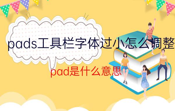 pads工具栏字体过小怎么调整 pad是什么意思？